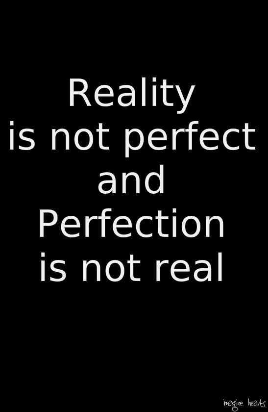 Reality is not perfect and perfection is not real